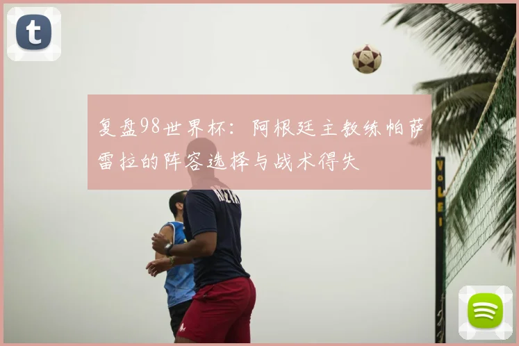 复盘98世界杯:阿根廷主教练帕萨雷拉的阵容选择与战术得失