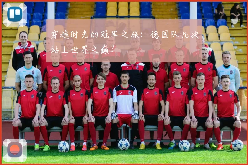 穿越时光的冠军之旅:德国队几次站上世界之巅?