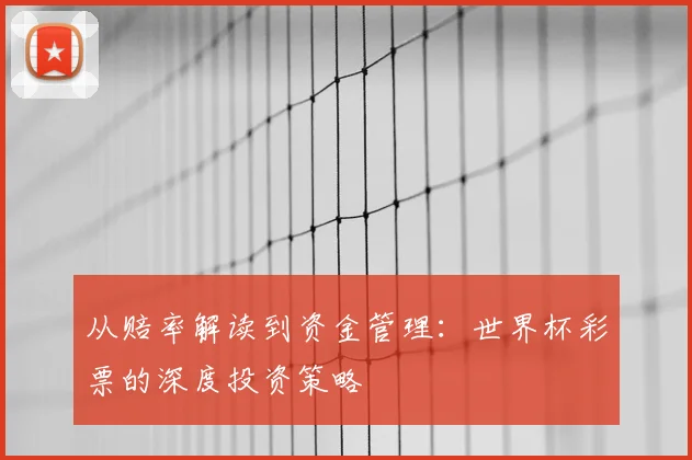 从赔率解读到资金管理:世界杯彩票的深度投资策略