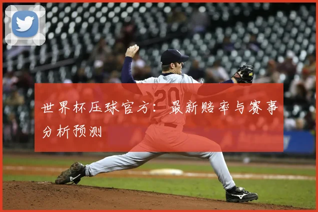 世界杯压球官方:最新赔率与赛事分析预测