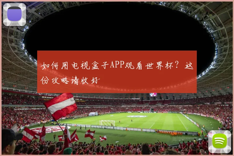 如何用电视盒子APP观看世界杯?这份攻略请收好
