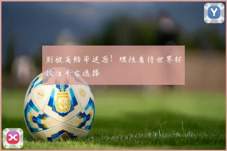 别被高赔率迷惑！理性看待世界杯投注平台选择