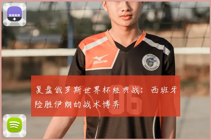 复盘俄罗斯世界杯经典战:西班牙险胜伊朗的战术博弈