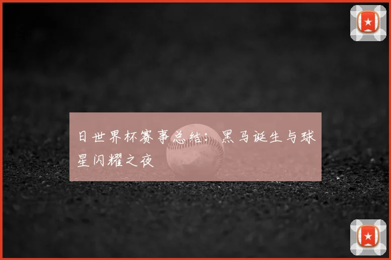 日世界杯赛事总结:黑马诞生与球星闪耀之夜