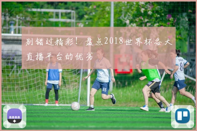 别错过精彩!盘点2018世界杯各大直播平台的优劣
