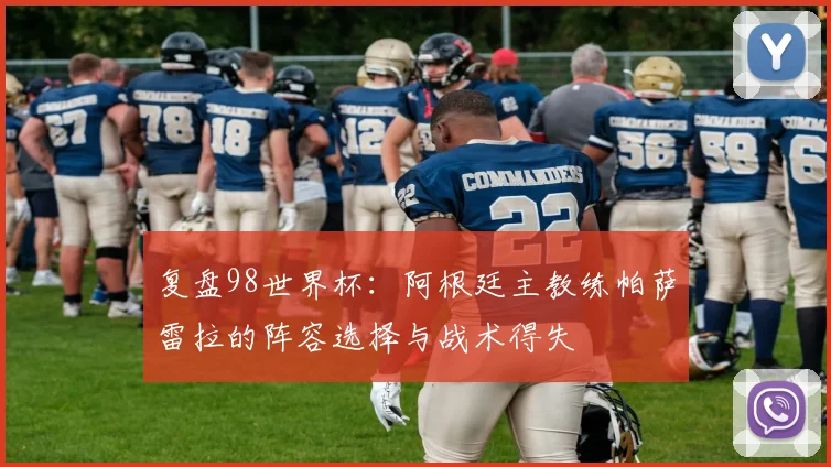 复盘98世界杯:阿根廷主教练帕萨雷拉的阵容选择与战术得失