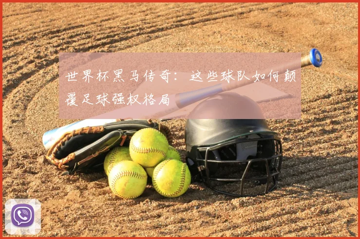 世界杯黑马传奇:这些球队如何颠覆足球强权格局