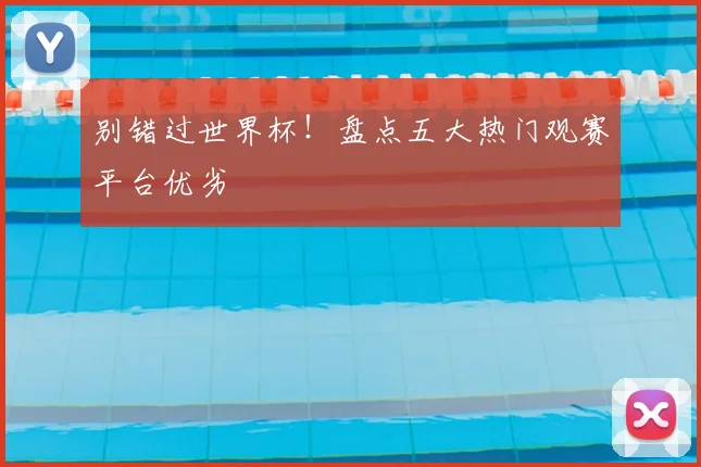 别错过世界杯!盘点五大热门观赛平台优劣