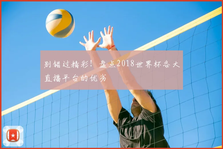 别错过精彩!盘点2018世界杯各大直播平台的优劣