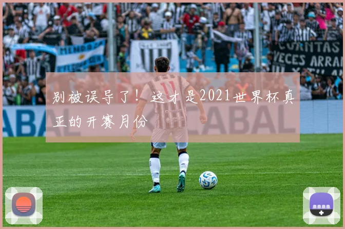 别被误导了!这才是2021世界杯真正的开赛月份