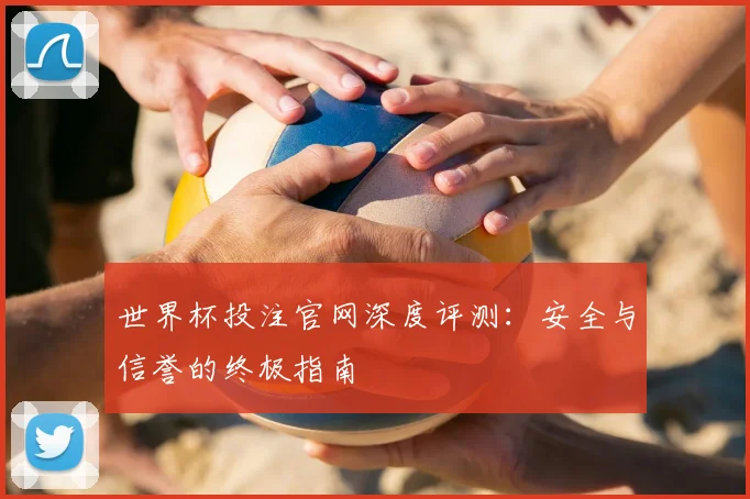 世界杯投注官网深度评测:安全与信誉的终极指南