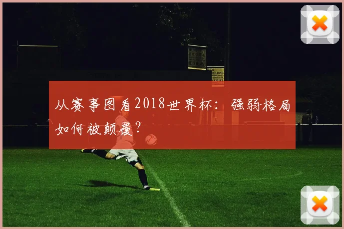 从赛事图看2018世界杯:强弱格局如何被颠覆?