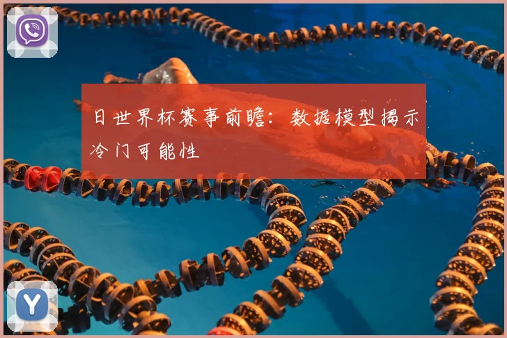 日世界杯赛事前瞻：数据模型揭示冷门可能性