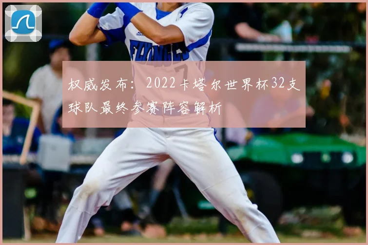 权威发布:2022卡塔尔世界杯32支球队最终参赛阵容解析