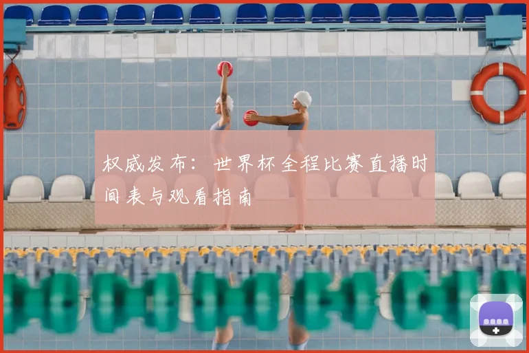 权威发布：世界杯全程比赛直播时间表与观看指南
