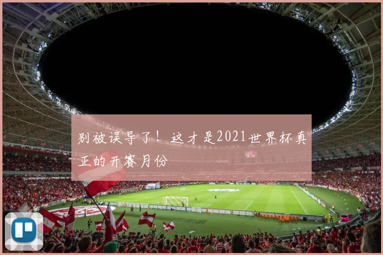 别被误导了!这才是2021世界杯真正的开赛月份